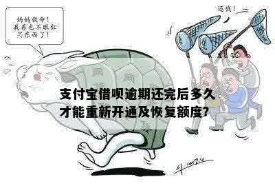 支付宝借呗逾期还完后多久才能重新开通及恢复额度？