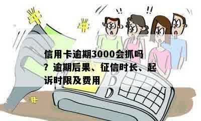 信用卡逾期3000会抓吗？逾期后果、征信时长、起诉时限及费用