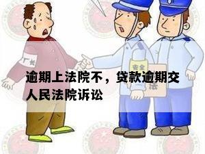 逾期上法院不，贷款逾期交人民法院诉讼