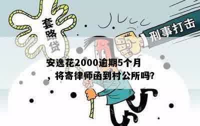 安逸花2000逾期5个月，将寄律师函到村公所吗？