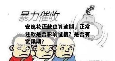 安逸花还款也算逾期，正常还款是否影响征信？是否有宽限期？