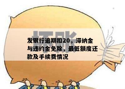 发银行逾期扣20，滞纳金与违约金免除，更低额度还款及手续费情况