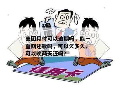 美团月付可以逾期吗，能一直期还款吗，可以欠多久，可以晚两天还吗？