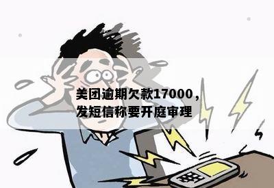 美团逾期欠款17000，发短信称要开庭审理