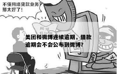 美团和微博连续逾期，借款逾期会不会公布到微博？