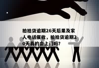 拍拍贷逾期26天后果及家人电话催收，拍拍贷逾期20天真的会上门吗？