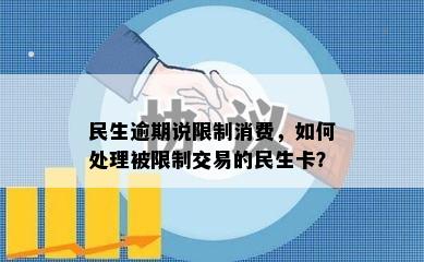 民生逾期说限制消费，如何处理被限制交易的民生卡？