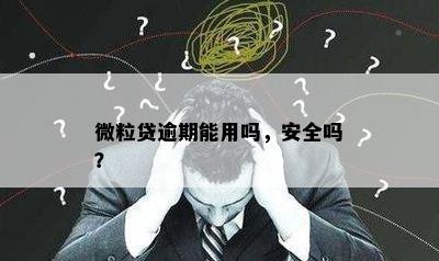 微粒贷逾期能用吗，安全吗？