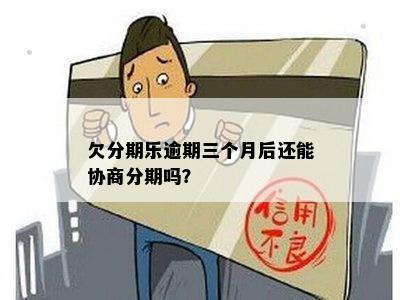 欠分期乐逾期三个月后还能协商分期吗？