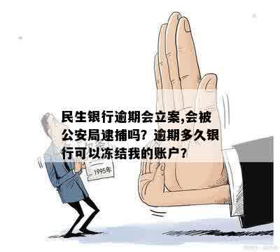 民生银行逾期会立案,会被公安局逮捕吗？逾期多久银行可以冻结我的账户？