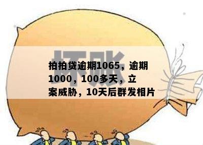 拍拍贷逾期1065，逾期1000，100多天，立案威胁，10天后群发相片