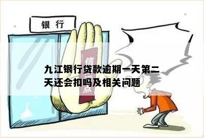 九江银行贷款逾期一天第二天还会扣吗及相关问题