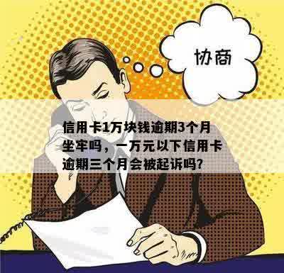 信用卡1万块钱逾期3个月坐牢吗，一万元以下信用卡逾期三个月会被起诉吗？