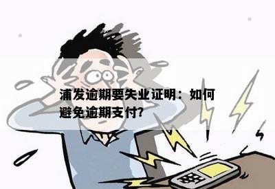 浦发逾期要失业证明：如何避免逾期支付？