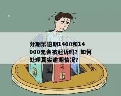 分期乐逾期1400和14000元会被起诉吗？如何处理真实逾期情况？