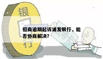 招商逾期起诉浦发银行，能否协商解决？