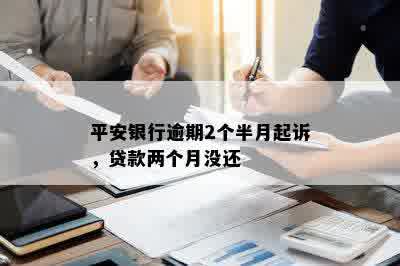 平安银行逾期2个半月起诉，贷款两个月没还