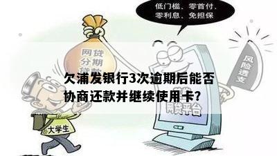 欠浦发银行3次逾期后能否协商还款并继续使用卡？