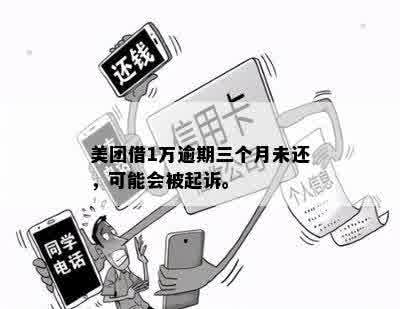 美团借1万逾期三个月未还，可能会被起诉。