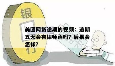 美团网贷逾期的视频：逾期五天会有律师函吗？后果会怎样？