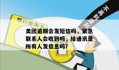 美团逾期会发短信吗，紧急联系人会收到吗，给通讯录所有人发信息吗？