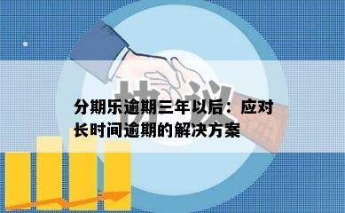 分期乐逾期三年以后：应对长时间逾期的解决方案