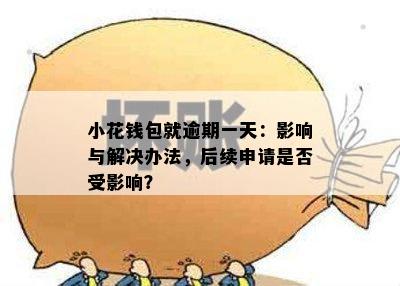 小花钱包就逾期一天：影响与解决办法，后续申请是否受影响？