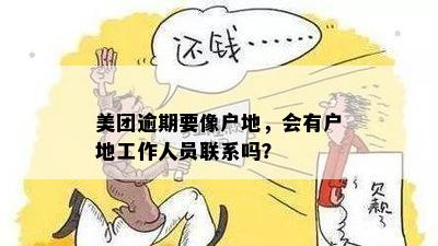 美团逾期要像户地，会有户地工作人员联系吗？