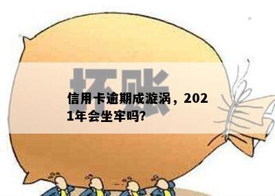 信用卡逾期成漩涡，2021年会坐牢吗？