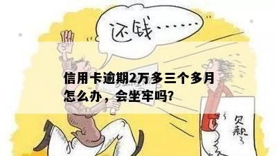 信用卡逾期2万多三个多月怎么办，会坐牢吗？