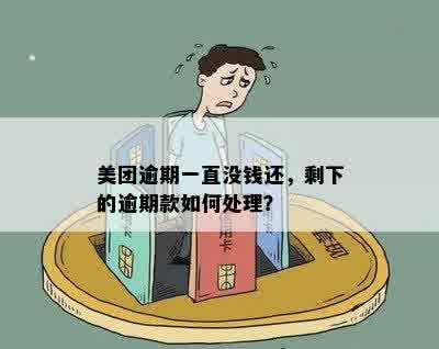 美团逾期一直没钱还，剩下的逾期款如何处理？