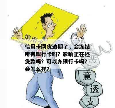 信用卡网货逾期了，会冻结所有银行卡吗？影响正在还贷款吗？可以办银行卡吗？会怎么样？