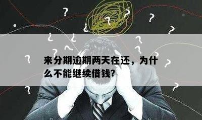 来分期逾期两天在还，为什么不能继续借钱？