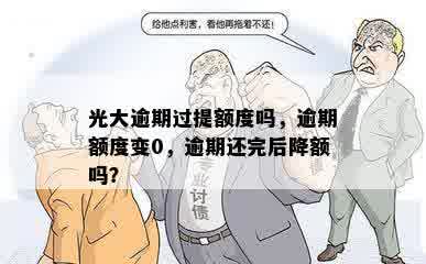 光大逾期过提额度吗，逾期额度变0，逾期还完后降额吗？