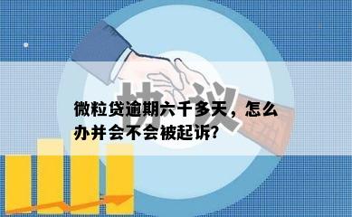 微粒贷逾期六千多天，怎么办并会不会被起诉？