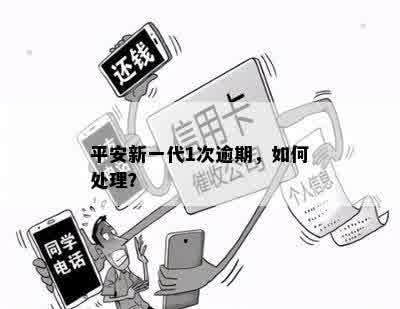 平安新一代1次逾期，如何处理？