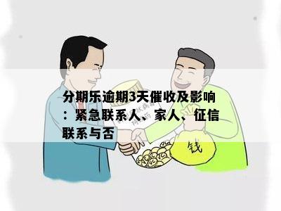 分期乐逾期3天催收及影响：紧急联系人、家人、征信联系与否