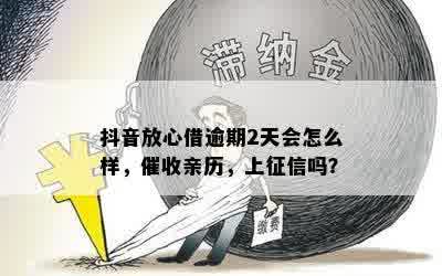 抖音放心借逾期2天会怎么样，催收亲历，上征信吗？