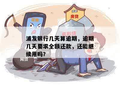 浦发银行几天算逾期，逾期几天要求全额还款，还能继续用吗？