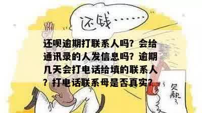 还呗逾期打联系人吗？会给通讯录的人发信息吗？逾期几天会打电话给填的联系人？打电话联系母是否真实？