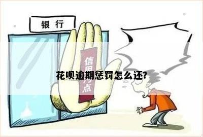 花呗逾期惩罚怎么还？