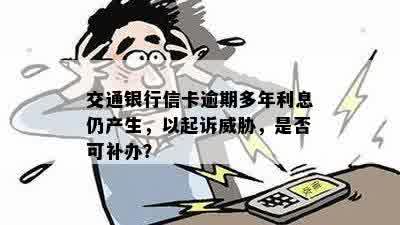 交通银行信卡逾期多年利息仍产生，以起诉威胁，是否可补办？