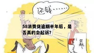 58消费贷逾期半年后，是否真的会起诉？