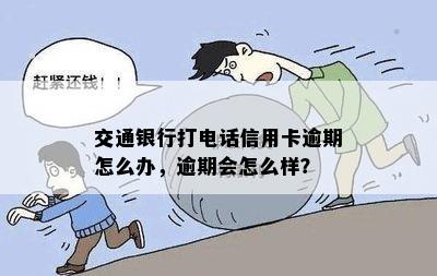 交通银行打电话信用卡逾期怎么办，逾期会怎么样？