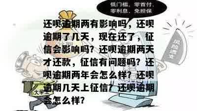 还呗逾期两有影响吗，还呗逾期了几天，现在还了，征信会影响吗？还呗逾期两天才还款，征信有问题吗？还呗逾期两年会怎么样？还呗逾期几天上征信？还呗逾期会怎么样？