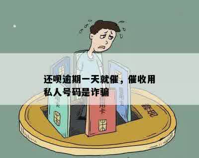 还呗逾期一天就催，催收用私人号码是诈骗