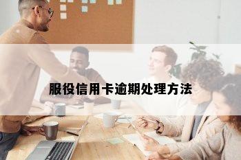 服役信用卡逾期处理方法