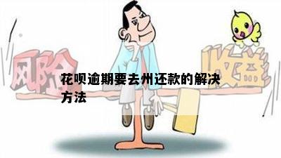 花呗逾期要去州还款的解决方法