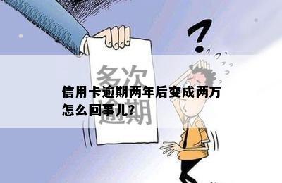 信用卡逾期两年后变成两万怎么回事儿？