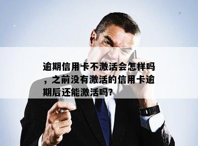 逾期信用卡不激活会怎样吗，之前没有激活的信用卡逾期后还能激活吗？